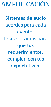 AMPLIFICACIÓN Sistemas de audio acordes para cada evento.
Te asesoramos para que tus requerimientos, cumplan con tus expectativas.