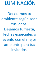 ILUMINACIÓN Decoramos tu ambiente según sean tus ideas.
Dejamos tu fiesta, fechas especiales o evento con el mejor ambiente para tus invitados.