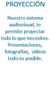 PROYECCIÓN Nuestro sistema audiovisual, te permite proyectar todo lo que necesites. Presentaciones, fotografías, vídeos todo es posible.